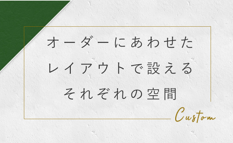 オーダーにあわせたレイアウトで設えるそれぞれの空間